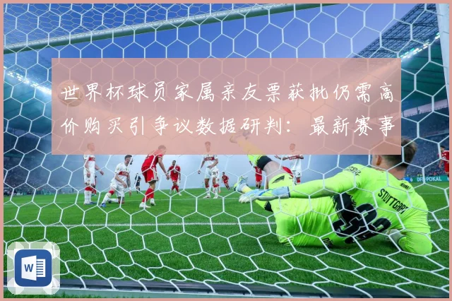 世界杯球员家属亲友票获批仍需高价购买引争议数据研判：最新赛事动态与深度分析