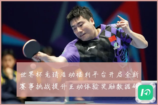 世界杯竞猜活动福利平台开启全新赛事挑战提升互动体验奖励数据研判：最新赛事动态与深度分析
