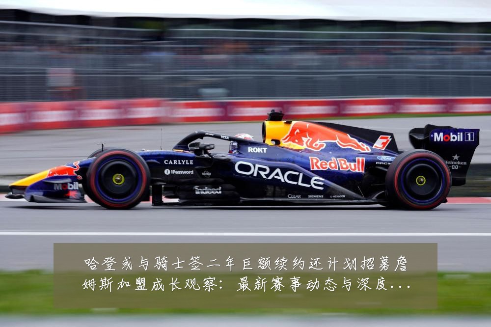 哈登或与骑士签二年巨额续约还计划招募詹姆斯加盟成长观察:最新赛事动态与深度分析