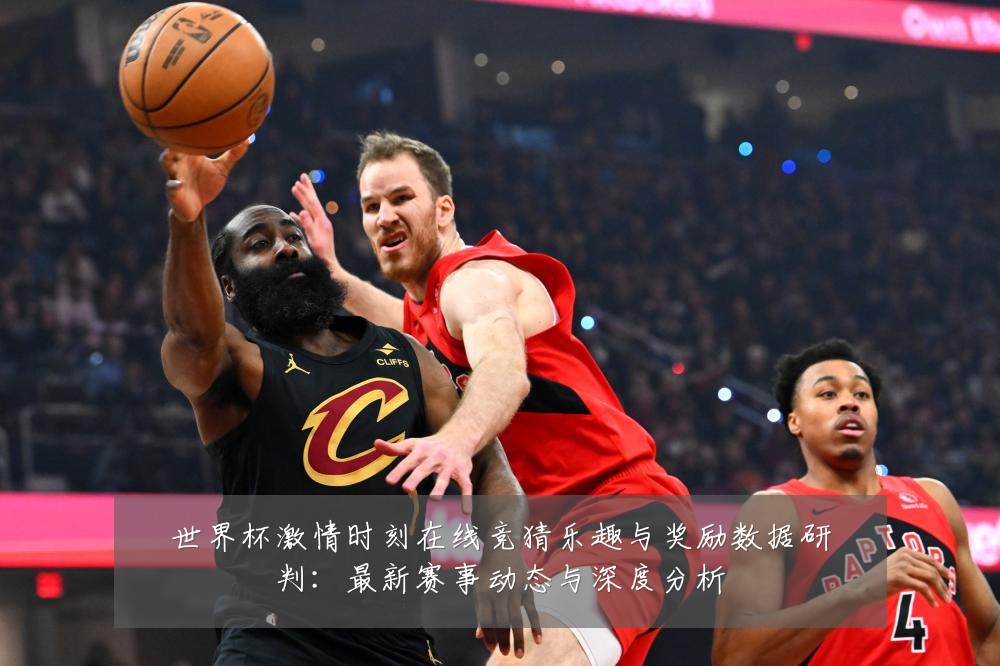 世界杯激情时刻在线竞猜乐趣与奖励数据研判：最新赛事动态与深度分析