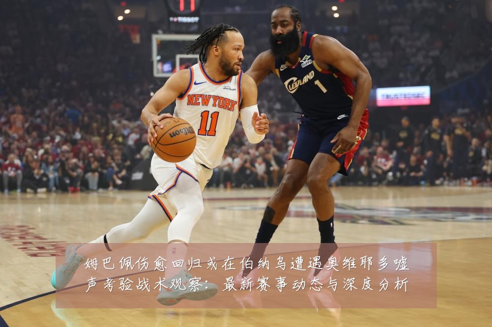 姆巴佩伤愈回归或在伯纳乌遭遇奥维耶多嘘声考验战术观察：最新赛事动态与深度分析