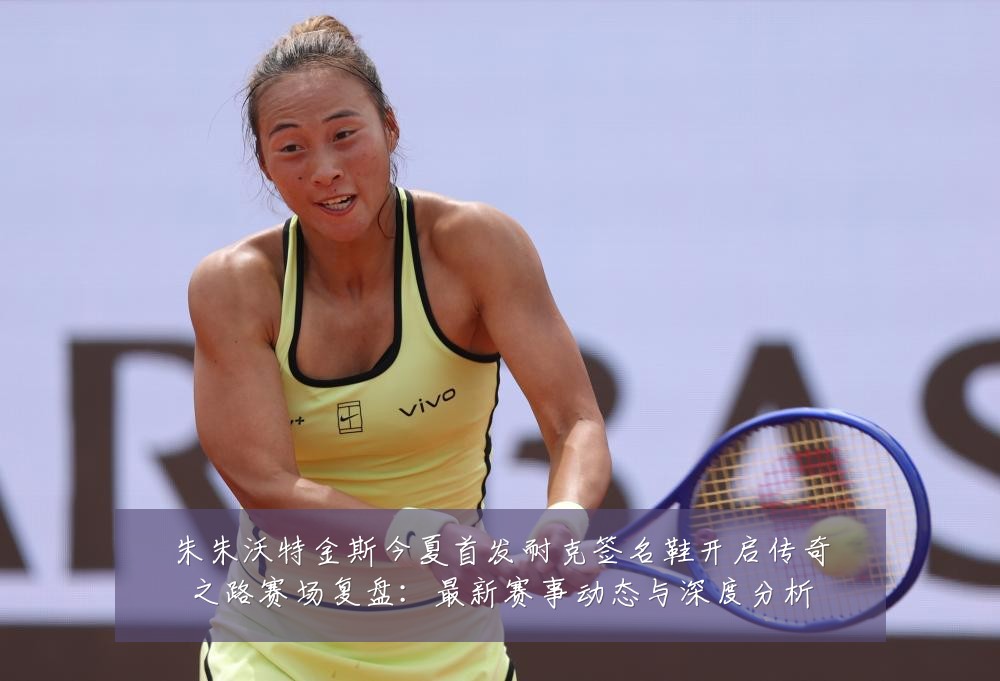 朱朱沃特金斯今夏首发耐克签名鞋开启传奇之路赛场复盘:最新赛事动态与深度分析